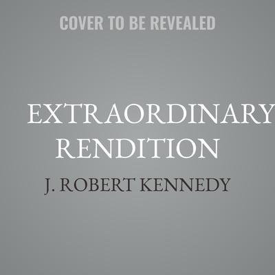 Extraordinary Rendition by J. Robert Kennedy audiobook