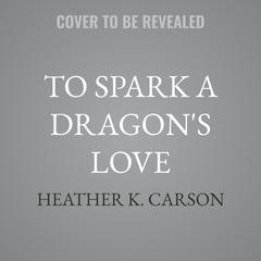 To Spark a Dragon's Love by Heather K. Carson audiobook
