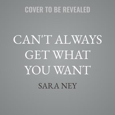 Can't Always Get What You Want by Sara Ney audiobook