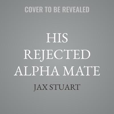 His Rejected Alpha Mate by Jax Stuart audiobook