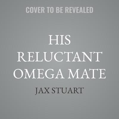 His Reluctant Omega Mate by Jax Stuart audiobook
