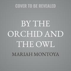 By the Orchid and the Owl by Mariah Montoya audiobook
