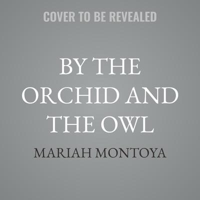 By the Orchid and the Owl by Mariah Montoya audiobook