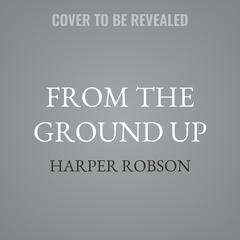 From the Ground Up by Harper Robson audiobook