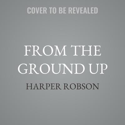 From the Ground Up by Harper Robson audiobook