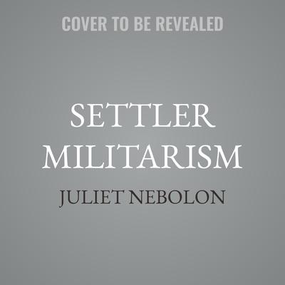 Settler Militarism by Juliet Nebolon audiobook