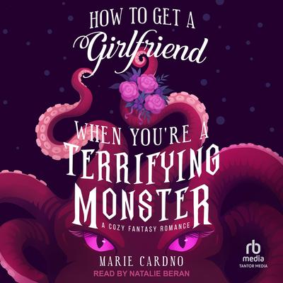 How to Get a Girlfriend When You're a Terrifying Monster by Marie Cardno audiobook
