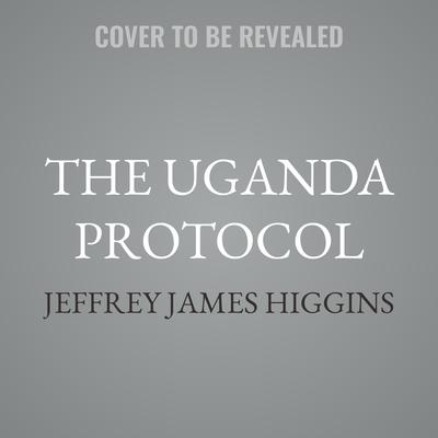 The Uganda Protocol by Jeffrey James Higgins audiobook