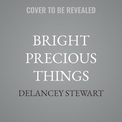 Bright Precious Things by Delancey Stewart audiobook