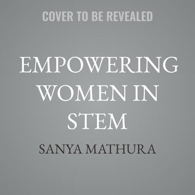 Empowering Women in STEM by Sanya Mathura audiobook
