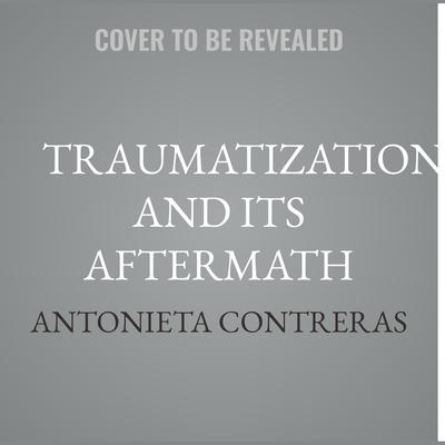 Traumatization and Its Aftermath by Antonieta Contreras audiobook