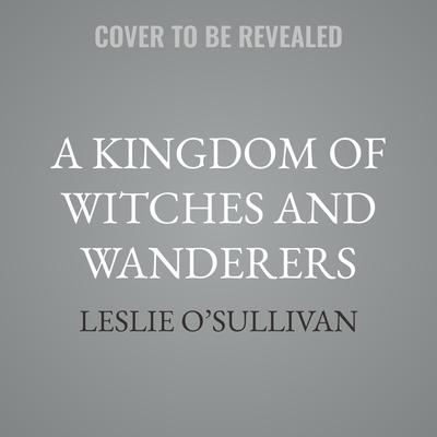 A Kingdom of Witches and Wanderers by Leslie O’Sullivan audiobook