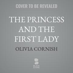 The Princess and the First Lady by Olivia Cornish audiobook