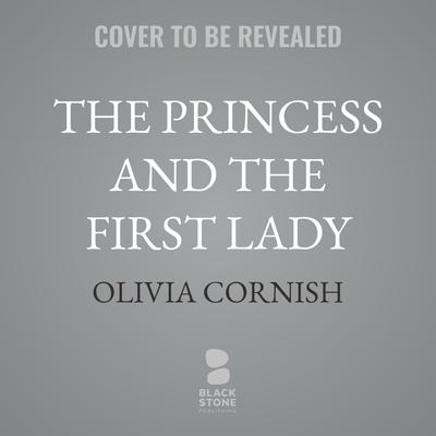 The Princess and the First Lady by Olivia Cornish audiobook