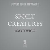 Spoilt Creatures by  Amy Twigg audiobook
