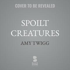 Spoilt Creatures by Amy Twigg audiobook