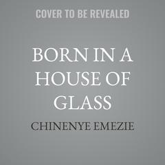 Born in a House of Glass by Chinenye Emezie audiobook