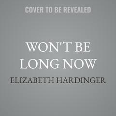Won't Be Long Now by Elizabeth Hardinger audiobook