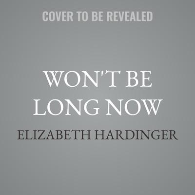 Won't Be Long Now by Elizabeth Hardinger audiobook