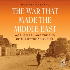 The War That Made the Middle East by Mustafa Aksakal audiobook