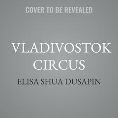 Vladivostok Circus by Elisa Shua Dusapin audiobook