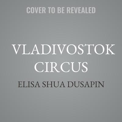 Vladivostok Circus by Elisa Shua Dusapin audiobook
