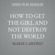 How to Get the Girl And Not Destroy the World by  Marie Cardno audiobook