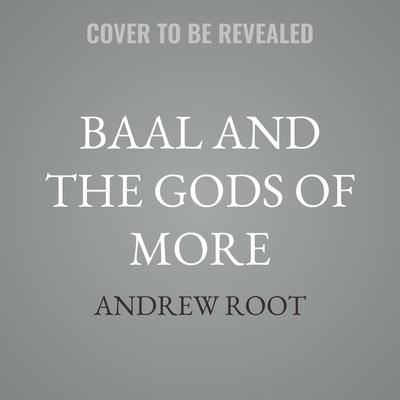 Baal and the Gods of More by Andrew Root audiobook