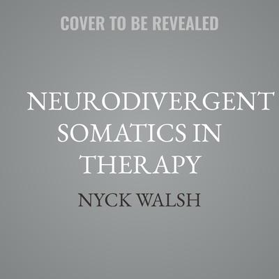 Neurodivergent Somatics in Therapy by Nyck Walsh audiobook