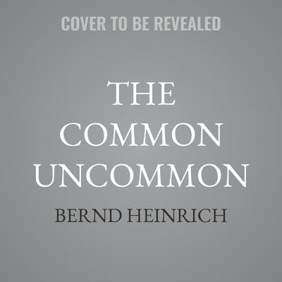 The Common Uncommon by Bernd Heinrich audiobook
