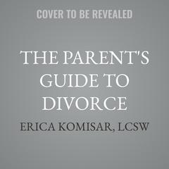 The Parent's Guide to Divorce by Erica Komisar, LCSW audiobook