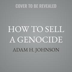 How to Sell a Genocide by Adam H. Johnson audiobook