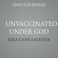 Unvaccinated Under God by Kira Ganga Kieffer audiobook