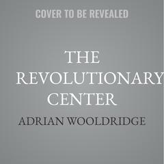 The Revolutionary Center by Adrian Wooldridge audiobook