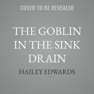 The Goblin in the Sink Drain by Hailey Edwards audiobook