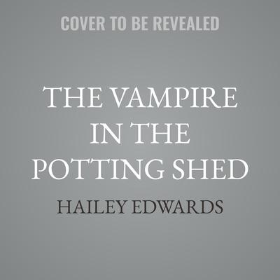 The Vampire in the Potting Shed by Hailey Edwards audiobook