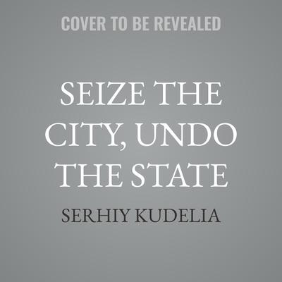 Seize the City, Undo the State by Serhiy Kudelia audiobook