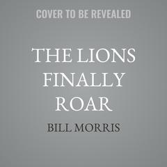 The Lions Finally Roar by Bill Morris audiobook