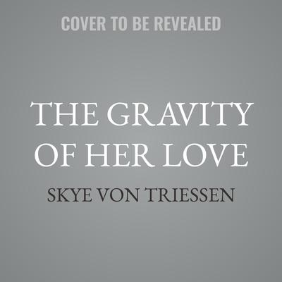 The Gravity of Her Love by Skye Von Triessen audiobook