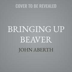 Bringing Up Beaver by John Aberth audiobook