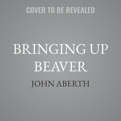 Bringing Up Beaver by John Aberth audiobook