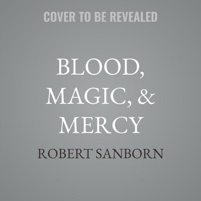 Blood, Magic, & Mercy by Robert Sanborn audiobook