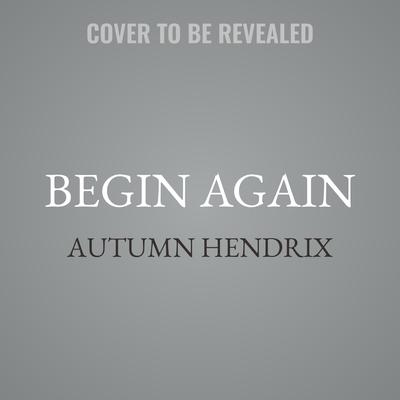Begin Again by Autumn Hendrix audiobook