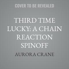 Third Time Lucky: A Chain Reaction Spinoff by Aurora Crane audiobook