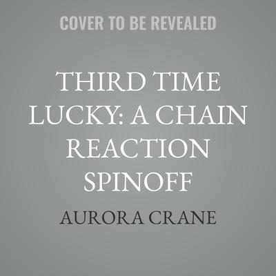 Third Time Lucky: A Chain Reaction Spinoff by Aurora Crane audiobook