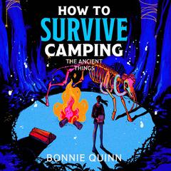 How to Survive Camping: The Ancient Things by Bonnie Quinn audiobook